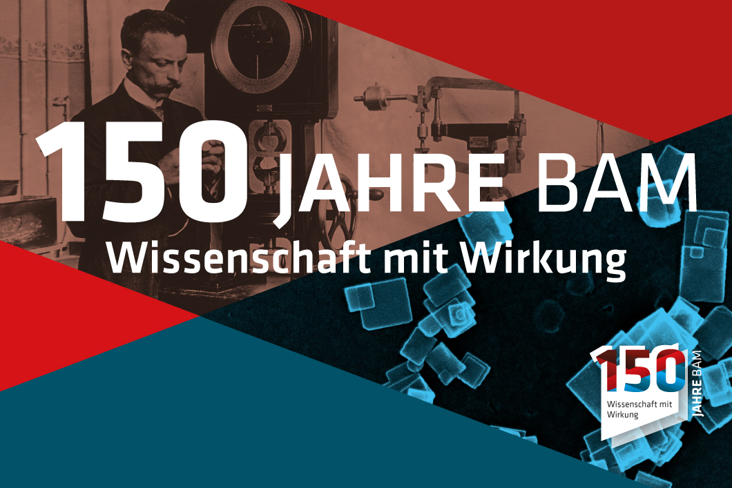 150 Jahre BAM - Wissenschaft mit Wirkung 150 Jahre BAM - Wissenschaft mit Wirkung